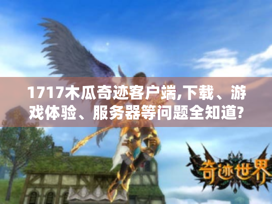 1717木瓜奇迹客户端,下载、游戏体验、服务器等问题全知道? 1717木瓜奇迹客户端,下载、游戏体验、服务器等问题全知道?