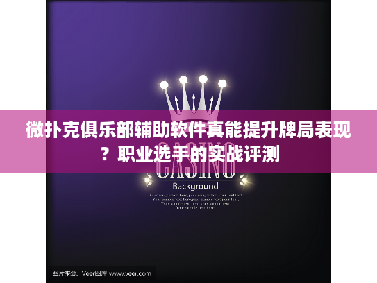 微扑克俱乐部辅助软件真能提升牌局表现?职业选手的实战评测 微扑克俱乐部辅助软件真能提升牌局表现?职业选手的实战评测