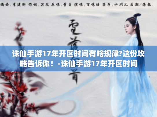 诛仙手游17年开区时间有啥规律?这份攻略告诉你!-诛仙手游17年开区时间 诛仙手游17年开区时间有啥规律?这份攻略告诉你!-诛仙手游17年开区时间