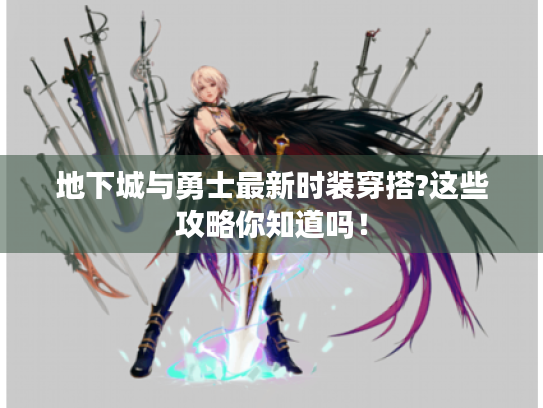 地下城与勇士最新时装穿搭?这些攻略你知道吗! 地下城与勇士最新时装穿搭?这些攻略你知道吗!