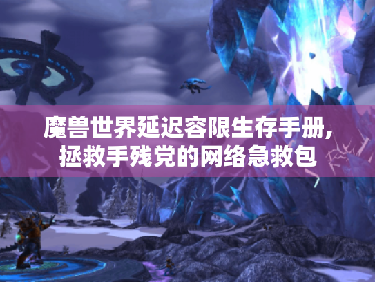 魔兽世界延迟容限生存手册,拯救手残党的网络急救包 魔兽世界延迟容限生存手册,拯救手残党的网络急救包