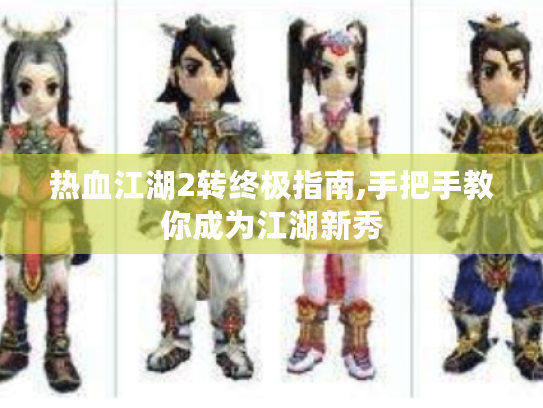 热血江湖2转终极指南,手把手教你成为江湖新秀 热血江湖2转终极指南,手把手教你成为江湖新秀