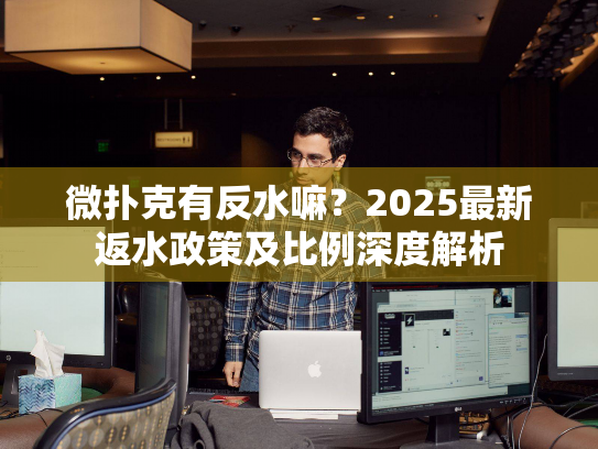 微扑克有反水嘛？2025最新返水政策及比例深度解析