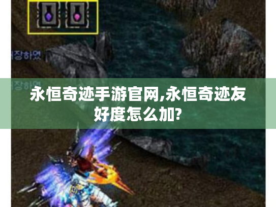 永恒奇迹手游官网,永恒奇迹友好度怎么加? 永恒奇迹手游官网,永恒奇迹友好度怎么加?