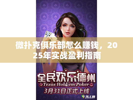 微扑克俱乐部怎么赚钱,2025年实战盈利指南 微扑克俱乐部怎么赚钱,2025年实战盈利指南