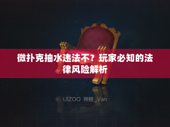 微扑克抽水违法不?玩家必知的法律风险解析 微扑克抽水违法不?玩家必知的法律风险解析