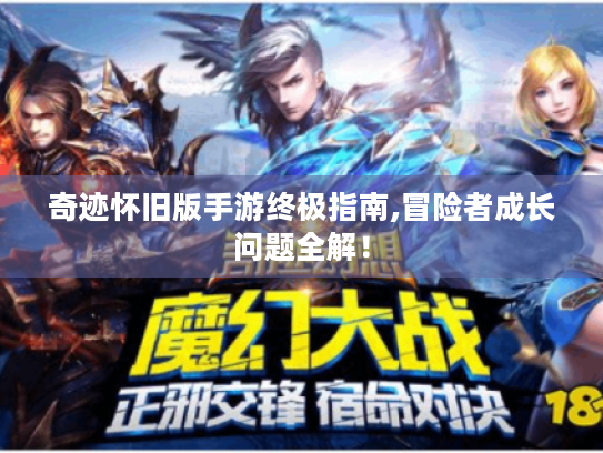 奇迹怀旧版手游终极指南,冒险者成长问题全解! 奇迹怀旧版手游终极指南,冒险者成长问题全解!
