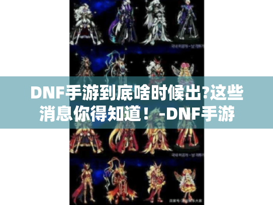 DNF手游到底啥时候出?这些消息你得知道!-DNF手游 DNF手游到底啥时候出?这些消息你得知道!-DNF手游