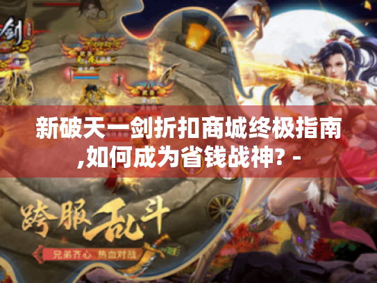 新破天一剑折扣商城终极指南,如何成为省钱战神? - 新破天一剑折扣商城终极指南,如何成为省钱战神? -