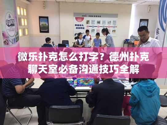 微乐扑克怎么打字?德州扑克聊天室必备沟通技巧全解 微乐扑克怎么打字?德州扑克聊天室必备沟通技巧全解