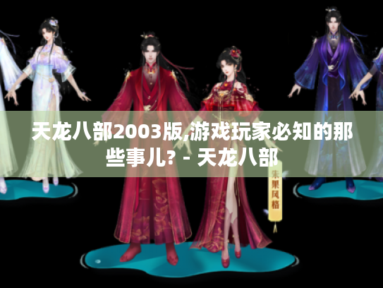 天龙八部2003版,游戏玩家必知的那些事儿? - 天龙八部 天龙八部2003版,游戏玩家必知的那些事儿? - 天龙八部