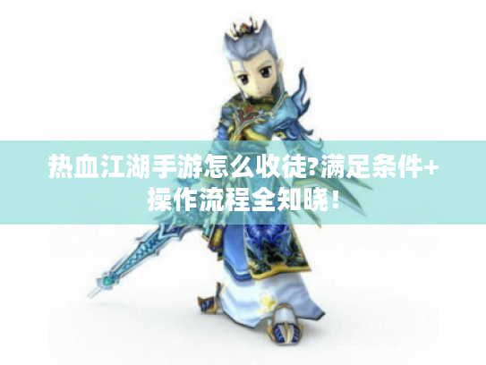 热血江湖手游怎么收徒?满足条件+操作流程全知晓! 热血江湖手游怎么收徒?满足条件+操作流程全知晓!