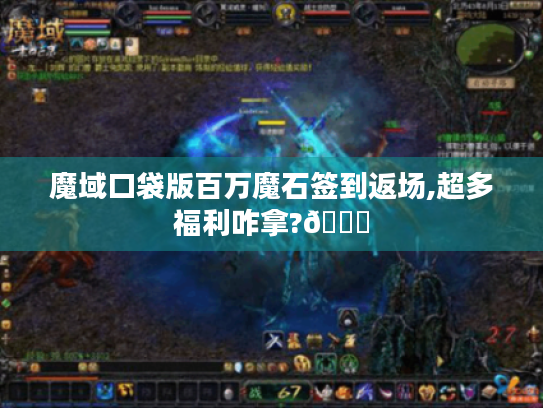 魔域口袋版百万魔石签到返场,超多福利咋拿?😜 魔域口袋版百万魔石签到返场,超多福利咋拿?😜