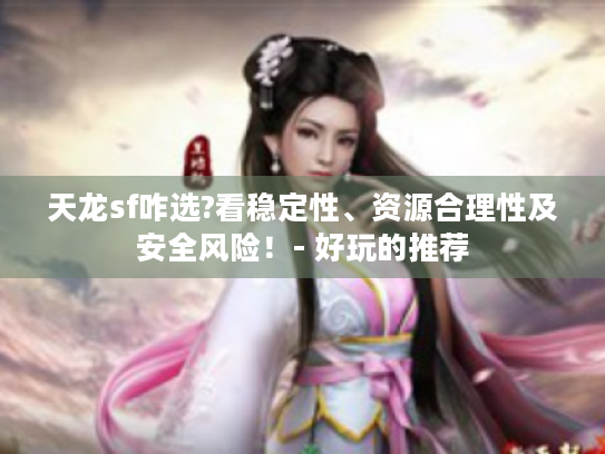 天龙sf咋选?看稳定性、资源合理性及安全风险!- 好玩的推荐 天龙sf咋选?看稳定性、资源合理性及安全风险!- 好玩的推荐