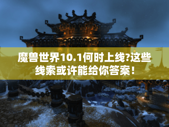 魔兽世界10.1何时上线?这些线索或许能给你答案! 魔兽世界10.1何时上线?这些线索或许能给你答案!