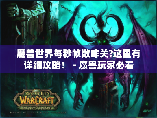 魔兽世界每秒帧数咋关?这里有详细攻略! - 魔兽玩家必看 魔兽世界每秒帧数咋关?这里有详细攻略! - 魔兽玩家必看
