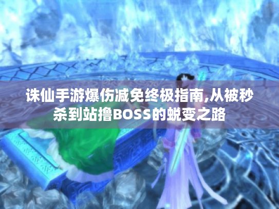 诛仙手游爆伤减免终极指南,从被秒杀到站撸BOSS的蜕变之路 诛仙手游爆伤减免终极指南,从被秒杀到站撸BOSS的蜕变之路