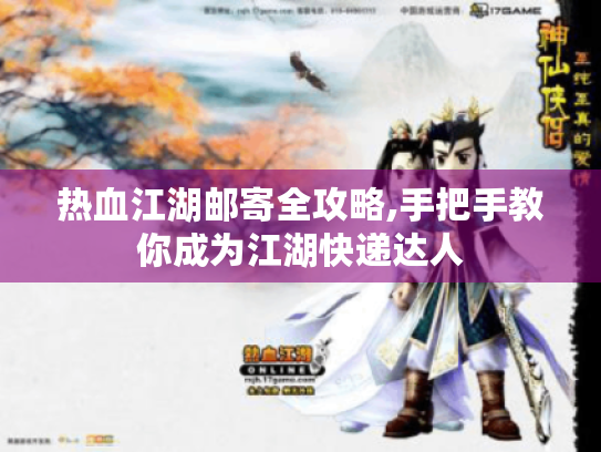 热血江湖邮寄全攻略,手把手教你成为江湖快递达人 热血江湖邮寄全攻略,手把手教你成为江湖快递达人