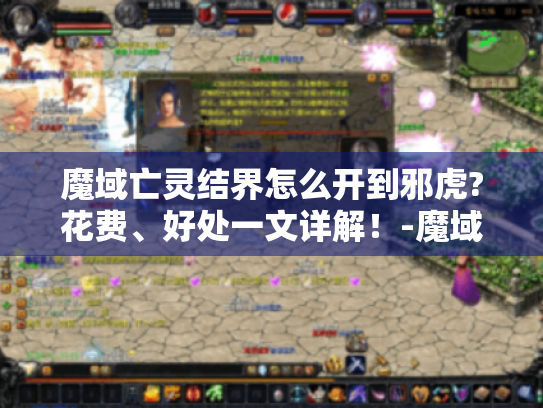 魔域亡灵结界怎么开到邪虎?花费、好处一文详解!-魔域亡灵结界开到邪虎 魔域亡灵结界怎么开到邪虎?花费、好处一文详解!-魔域亡灵结界开到邪虎