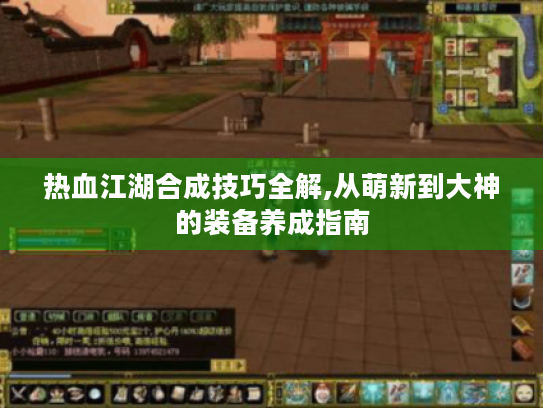 热血江湖合成技巧全解,从萌新到大神的装备养成指南 热血江湖合成技巧全解,从萌新到大神的装备养成指南