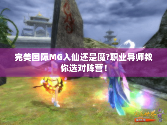 完美国际MG入仙还是魔?职业导师教你选对阵营! 完美国际MG入仙还是魔?职业导师教你选对阵营!