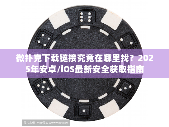 微扑克下载链接究竟在哪里找?2025年安卓/iOS最新安全获取指南 微扑克下载链接究竟在哪里找?2025年安卓/iOS最新安全获取指南