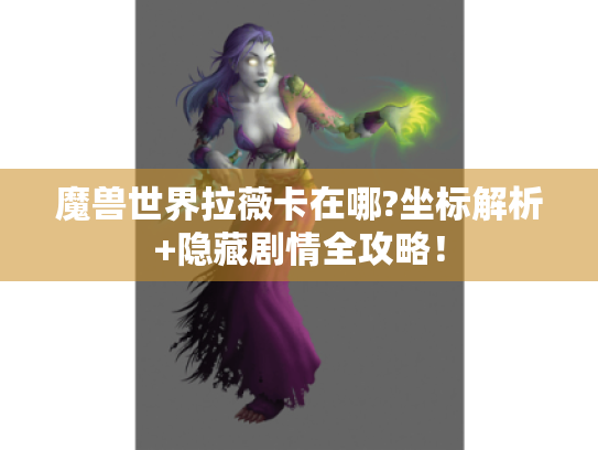 魔兽世界拉薇卡在哪?坐标解析+隐藏剧情全攻略! 魔兽世界拉薇卡在哪?坐标解析+隐藏剧情全攻略!