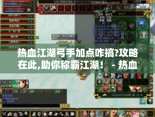 热血江湖弓手加点咋搞?攻略在此,助你称霸江湖! - 热血江湖 - 弓手加点 热血江湖弓手加点咋搞?攻略在此,助你称霸江湖! - 热血江湖 - 弓手加点