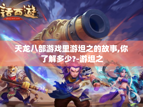 天龙八部游戏里游坦之的故事,你了解多少?-游坦之 天龙八部游戏里游坦之的故事,你了解多少?-游坦之