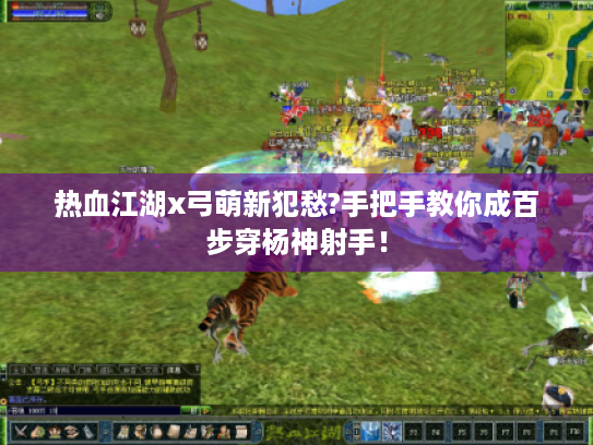 热血江湖x弓萌新犯愁?手把手教你成百步穿杨神射手！