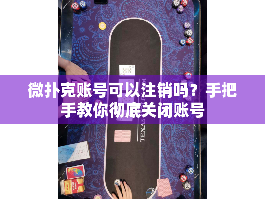 微扑克账号可以注销吗？手把手教你彻底关闭账号