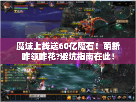 魔域上线送60亿魔石！萌新咋领咋花?避坑指南在此！