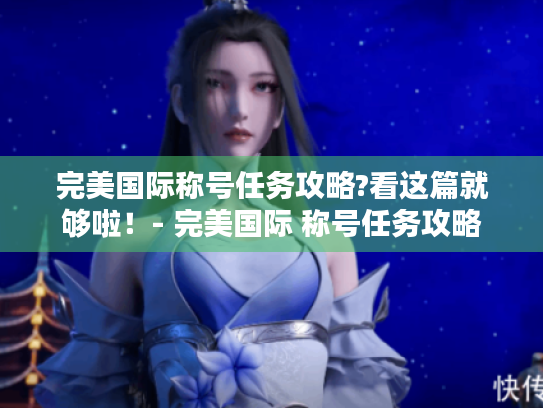 完美国际称号任务攻略?看这篇就够啦!- 完美国际 称号任务攻略 完美国际称号任务攻略?看这篇就够啦!- 完美国际 称号任务攻略