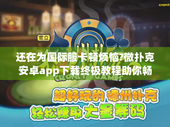 还在为国际服卡顿烦恼?微扑克安卓app下载终极教程助你畅玩 还在为国际服卡顿烦恼?微扑克安卓app下载终极教程助你畅玩