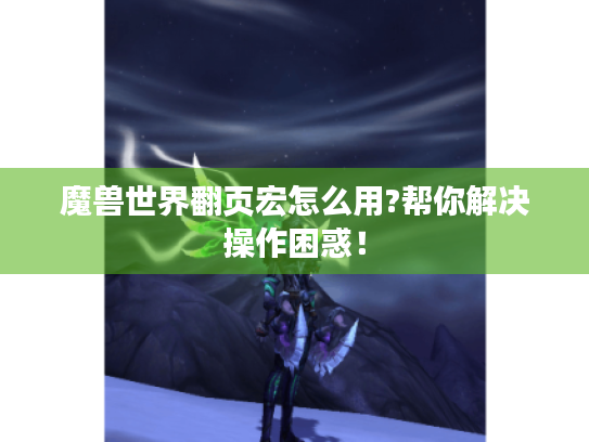 魔兽世界翻页宏怎么用?帮你解决操作困惑! 魔兽世界翻页宏怎么用?帮你解决操作困惑!