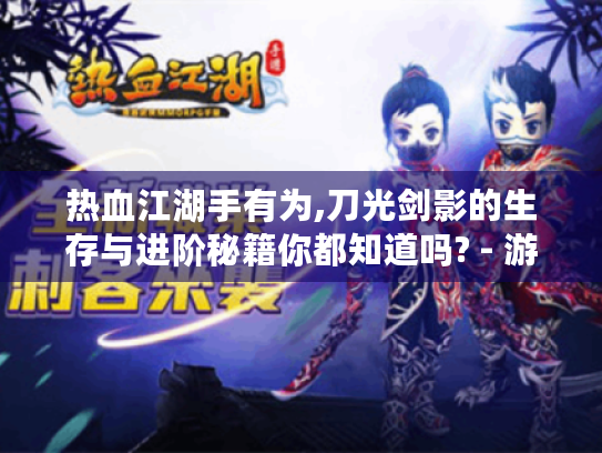 热血江湖手有为,刀光剑影的生存与进阶秘籍你都知道吗? - 游戏玩家必看
