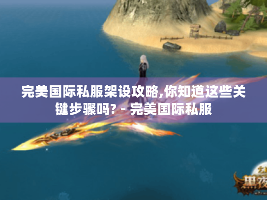 完美国际私服架设攻略,你知道这些关键步骤吗? - 完美国际私服 完美国际私服架设攻略,你知道这些关键步骤吗? - 完美国际私服