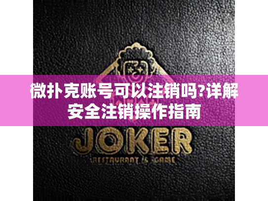 微扑克账号可以注销吗?详解安全注销操作指南 微扑克账号可以注销吗?详解安全注销操作指南