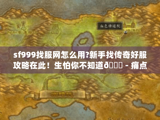 sf999找服网怎么用?新手找传奇好服攻略在此!生怕你不知道😜 - 痛点全解 sf999找服网怎么用?新手找传奇好服攻略在此!生怕你不知道😜 - 痛点全解