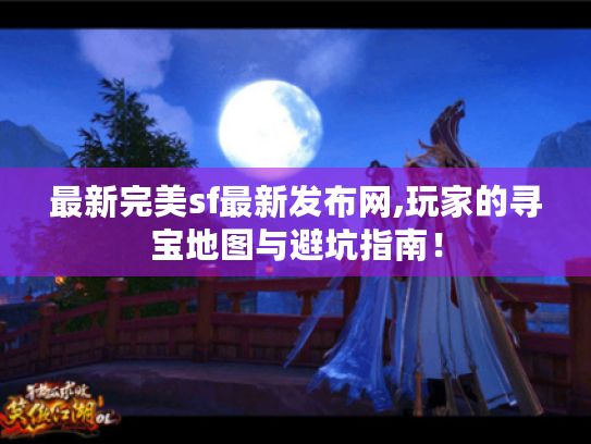 最新完美sf最新发布网,玩家的寻宝地图与避坑指南! 最新完美sf最新发布网,玩家的寻宝地图与避坑指南!