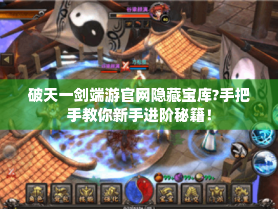 破天一剑端游官网隐藏宝库?手把手教你新手进阶秘籍！
