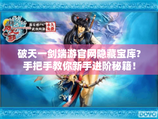 破天一剑端游官网隐藏宝库?手把手教你新手进阶秘籍！