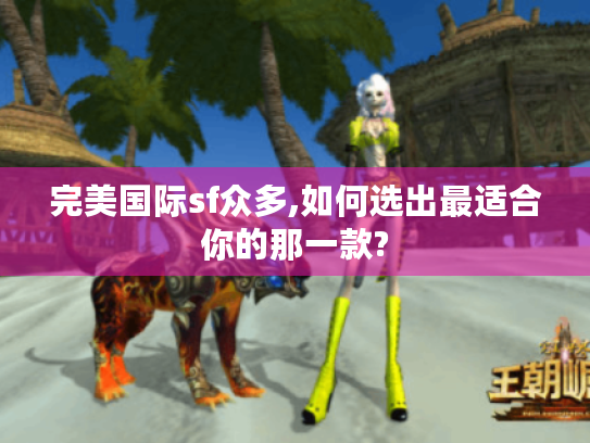 完美国际sf众多,如何选出最适合你的那一款? 完美国际sf众多,如何选出最适合你的那一款?