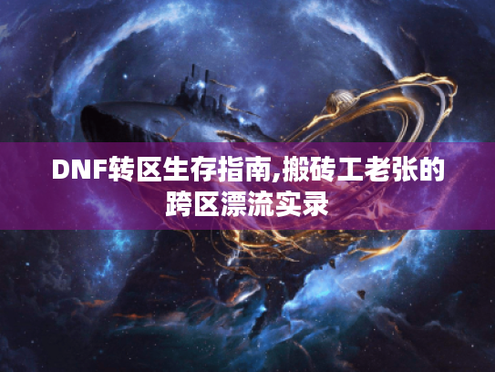 DNF转区生存指南,搬砖工老张的跨区漂流实录 DNF转区生存指南,搬砖工老张的跨区漂流实录