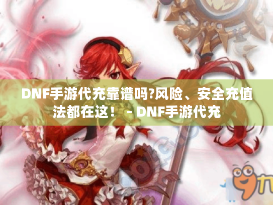 DNF手游代充靠谱吗?风险、安全充值法都在这! - DNF手游代充 DNF手游代充靠谱吗?风险、安全充值法都在这! - DNF手游代充