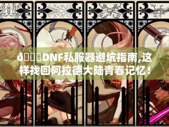 📌DNF私服器避坑指南,这样找回阿拉德大陆青春记忆! 📌DNF私服器避坑指南,这样找回阿拉德大陆青春记忆!