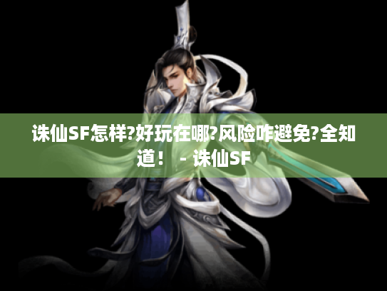 诛仙SF怎样?好玩在哪?风险咋避免?全知道! - 诛仙SF 诛仙SF怎样?好玩在哪?风险咋避免?全知道! - 诛仙SF