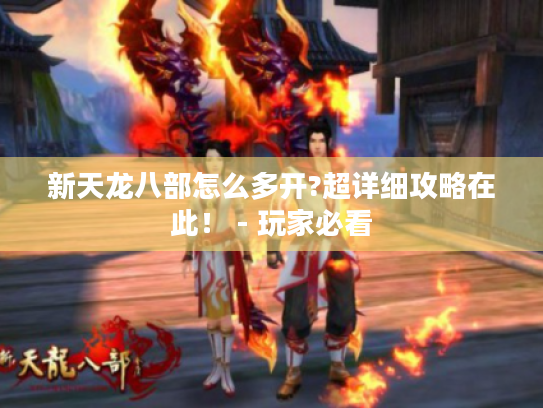 新天龙八部怎么多开?超详细攻略在此! - 玩家必看 新天龙八部怎么多开?超详细攻略在此! - 玩家必看