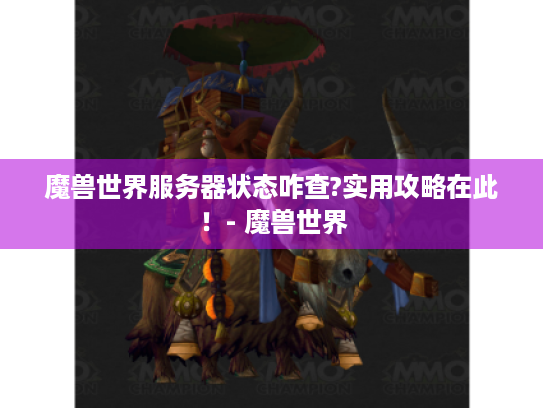 魔兽世界服务器状态咋查?实用攻略在此!- 魔兽世界 魔兽世界服务器状态咋查?实用攻略在此!- 魔兽世界
