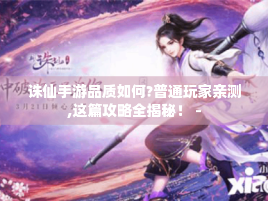 诛仙手游品质如何?普通玩家亲测,这篇攻略全揭秘！ -